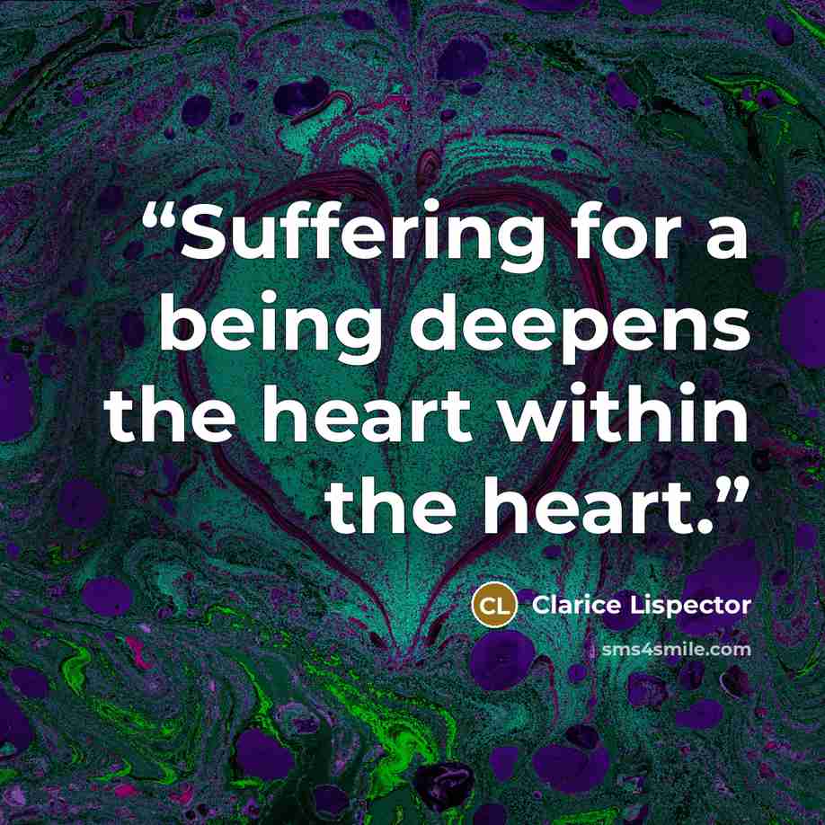 “Suffering for a being deepens the heart within the heart.” quote by Clarice Lispector