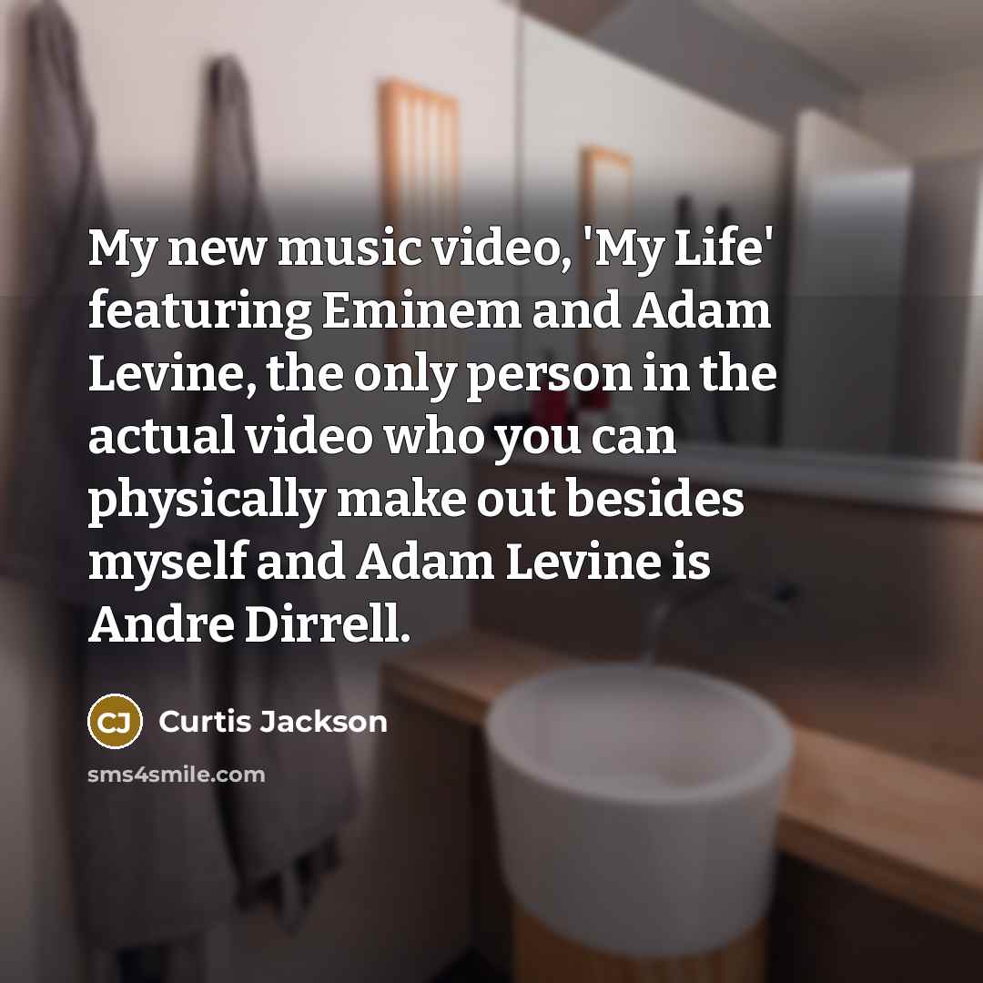“My new music video, 'My Life' featuring Eminem and Adam Levine, the only person in the actual video who you can physically make out besides myself and Adam Levine is Andre Dirrell.” quote by Curtis Jackson