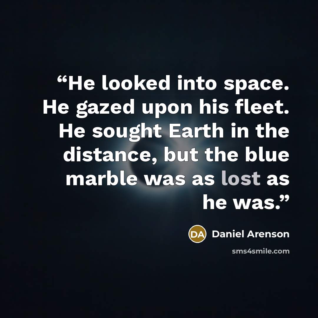 “He looked into space. He gazed upon his fleet. He sought Earth in the distance, but the blue marble was as lost as he was.” quote by Daniel Arenson