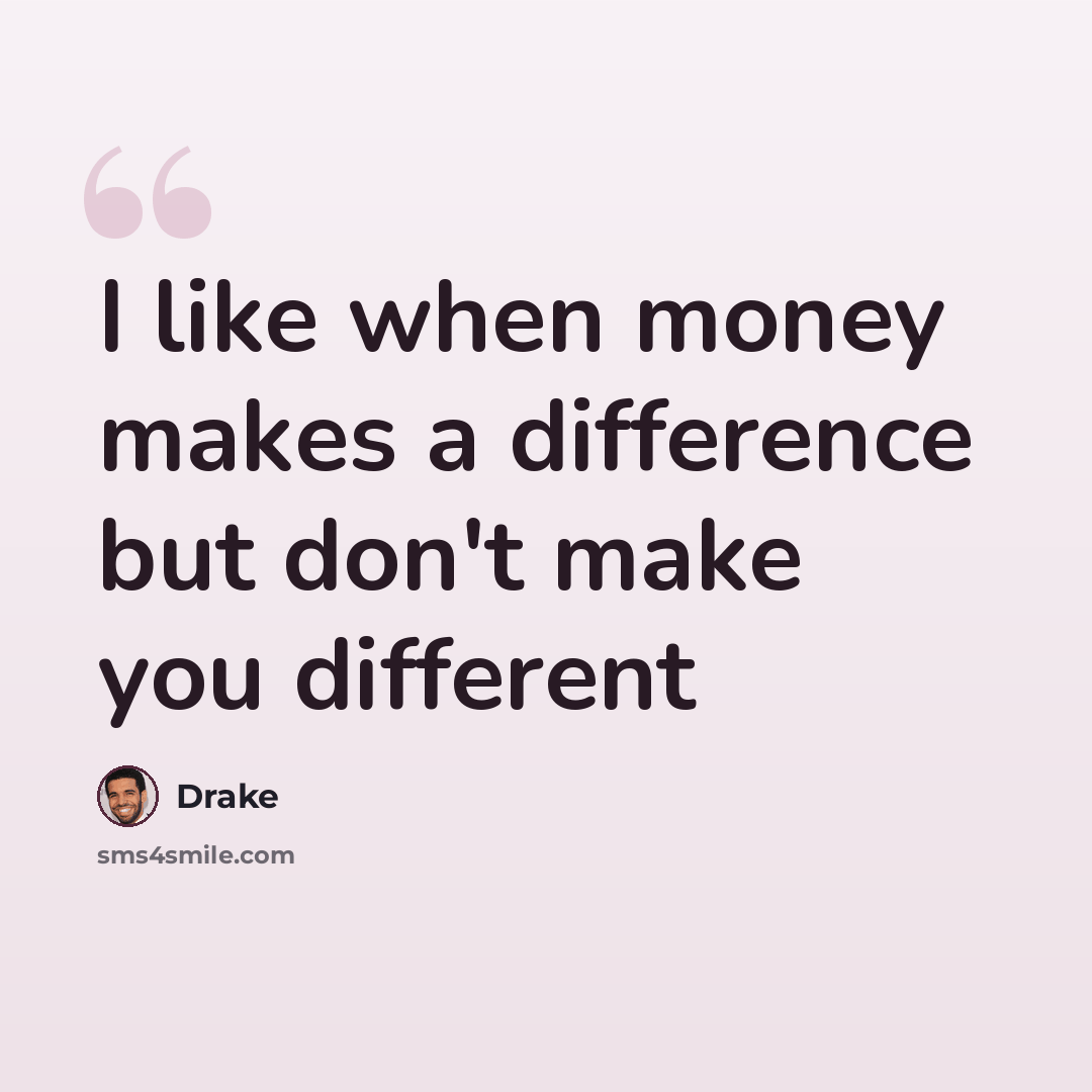 “I like when money makes a difference but don't make you different” quote by Drake