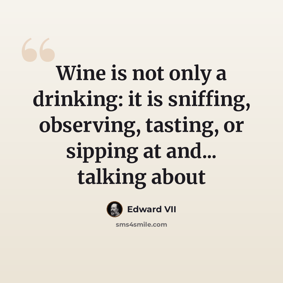 “Wine is not only a drinking: it is sniffing, observing, tasting, or sipping at and... talking about” quote by Edward VII