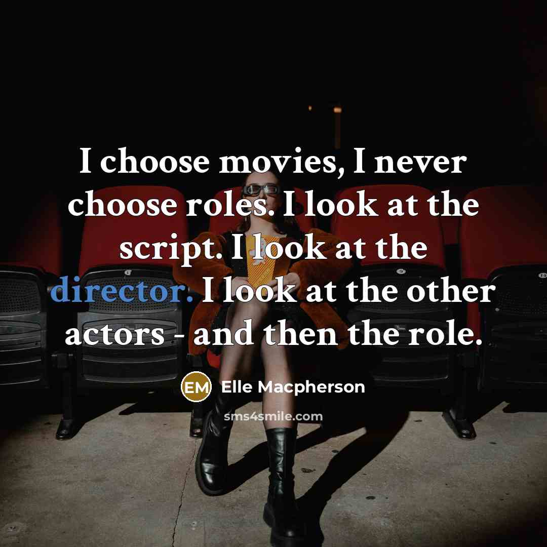 “I choose movies, I never choose roles. I look at the script. I look at the director. I look at the other actors - and then the role.” quote by Elle Macpherson