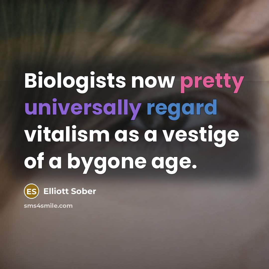 “Biologists now pretty universally regard vitalism as a vestige of a bygone age.” quote by Elliott Sober