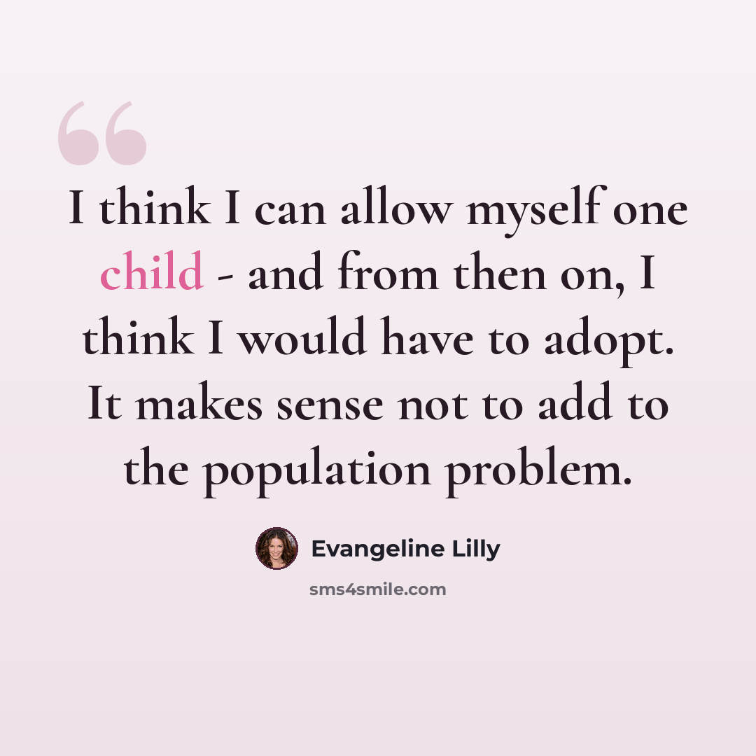 “I think I can allow myself one child - and from then on, I think I would have to adopt. It makes sense not to add to the population problem.” quote by Evangeline Lilly