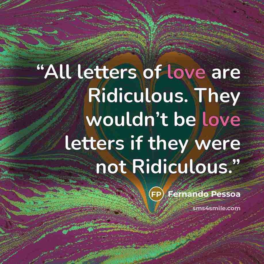 “All letters of love are Ridiculous. They wouldn’t be love letters if they were not Ridiculous.” quote by Fernando Pessoa