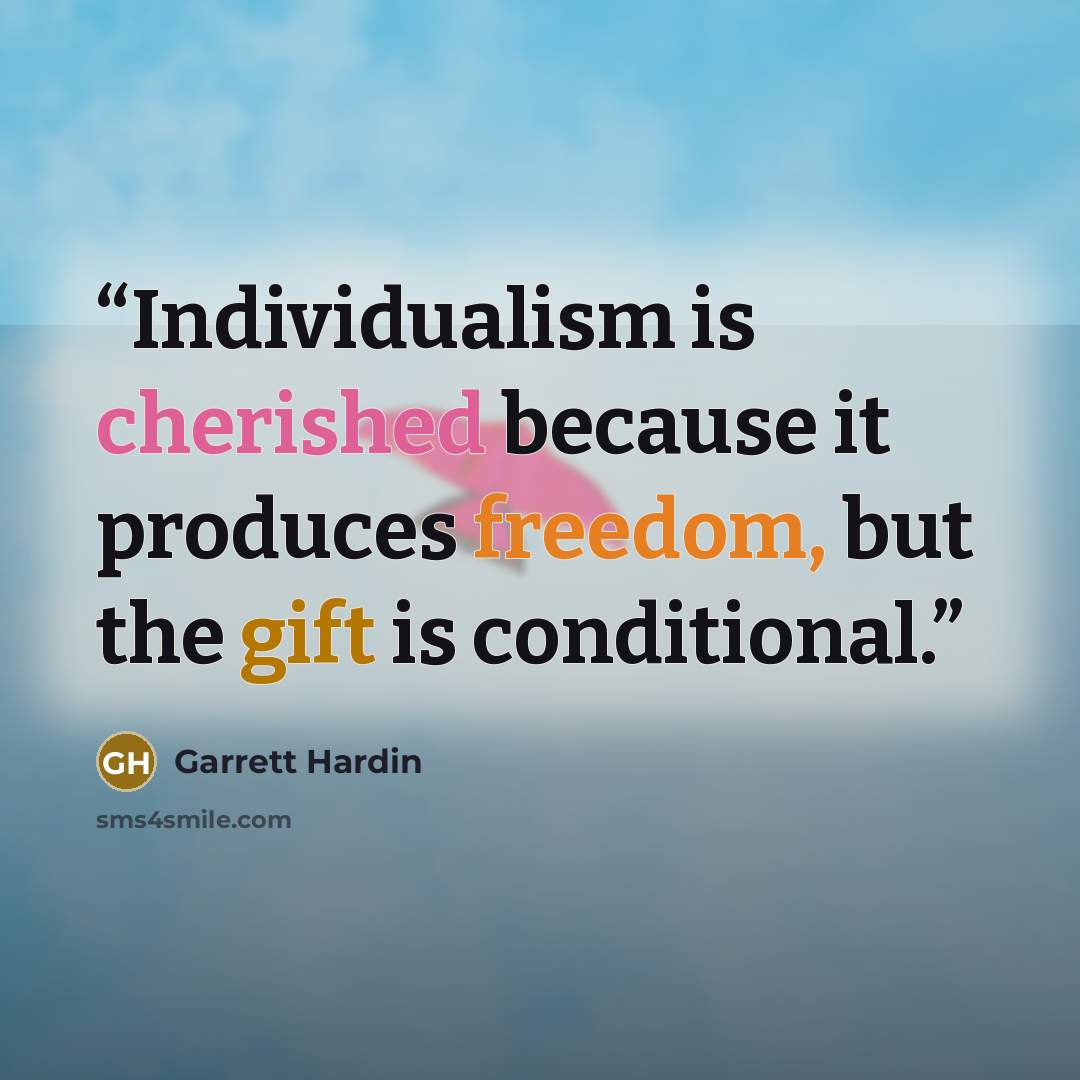 “Individualism is cherished because it produces freedom, but the gift is conditional.” quote by Garrett Hardin