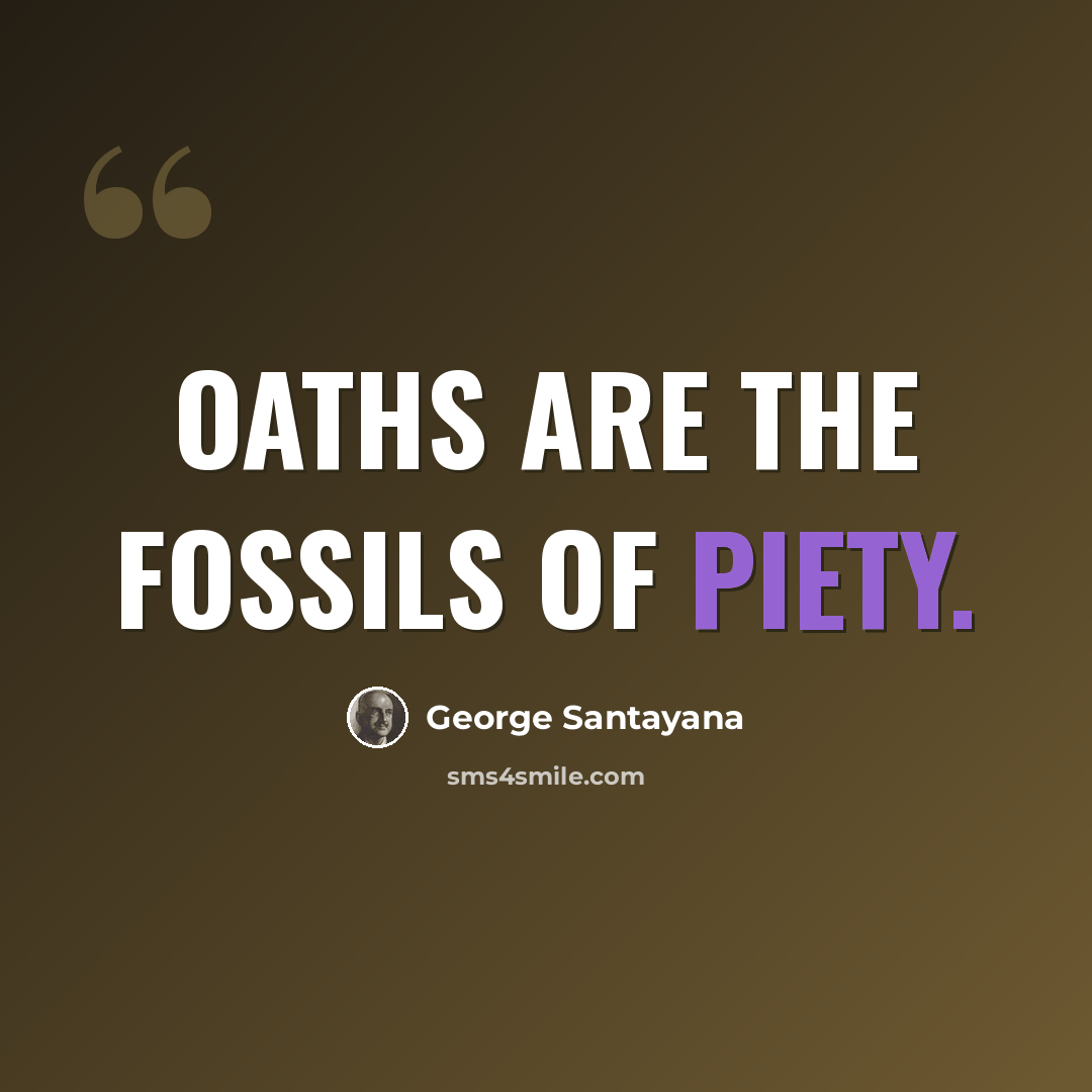 “Oaths are the fossils of piety.” quote by George Santayana