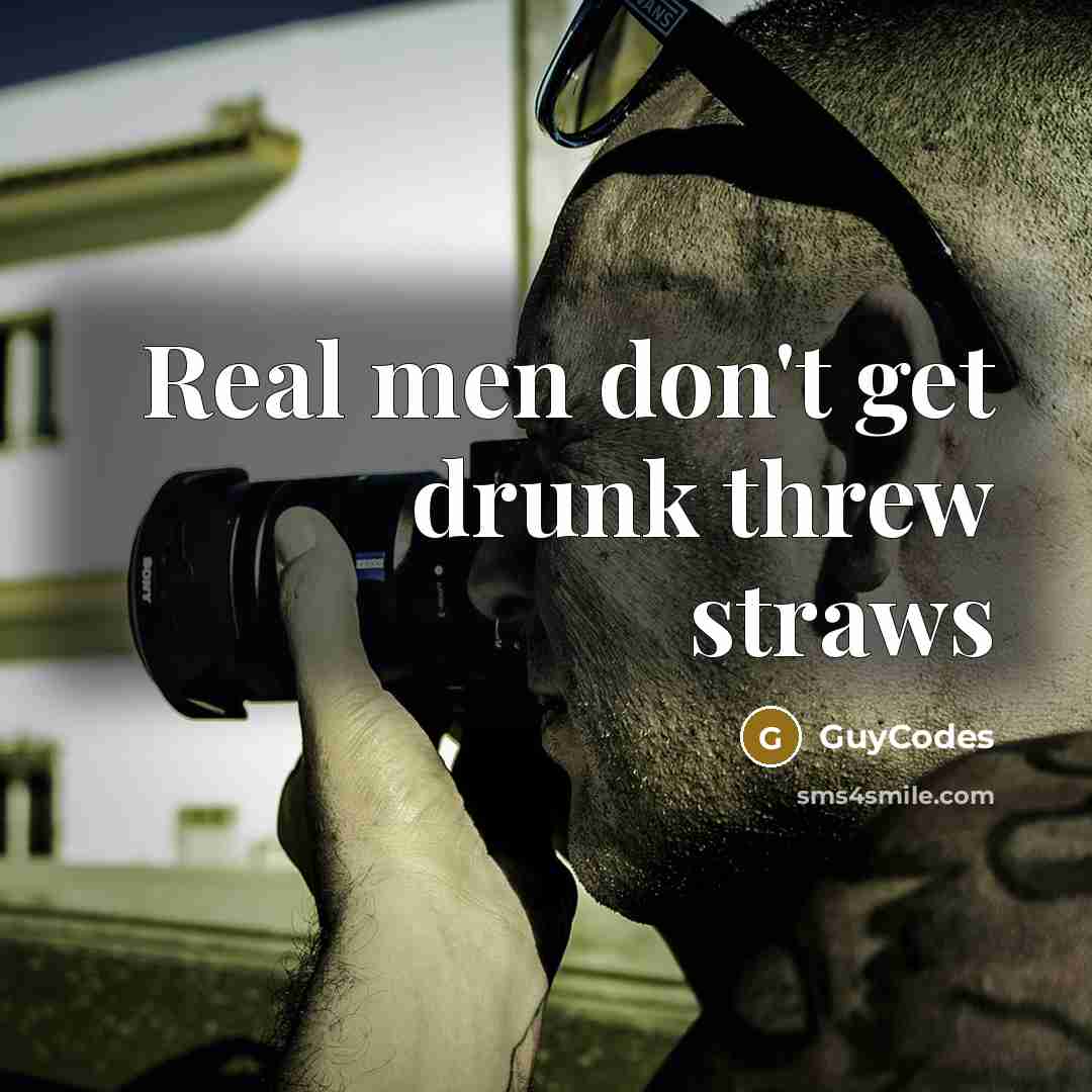 “Real men don't get drunk threw straws” quote by GuyCodes