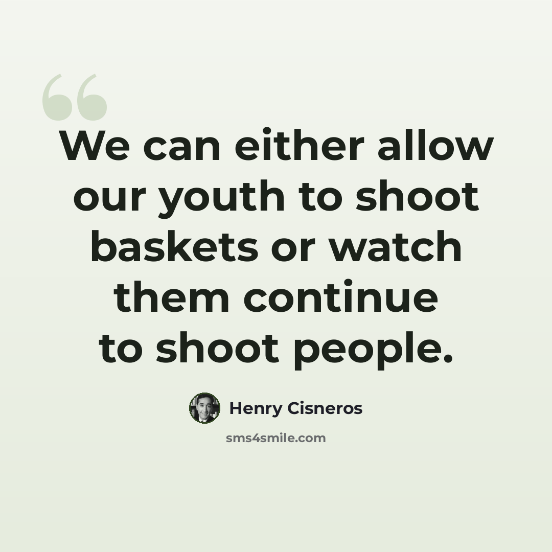 “We can either allow our youth to shoot baskets or watch them continue to shoot people.” quote by Henry Cisneros