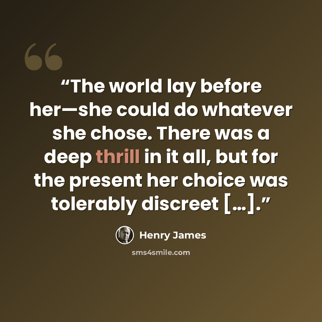 “The world lay before her—she could do whatever she chose. There was a deep thrill in it all, but for the present her choice was tolerably discreet […].” quote by Henry James