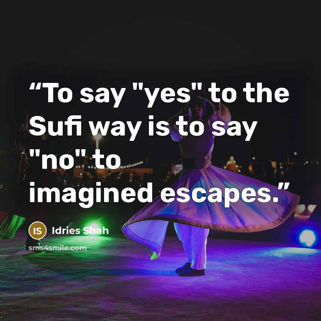 “To say "yes" to the Sufi way is to say "no" to imagined escapes.” quote by Idries Shah