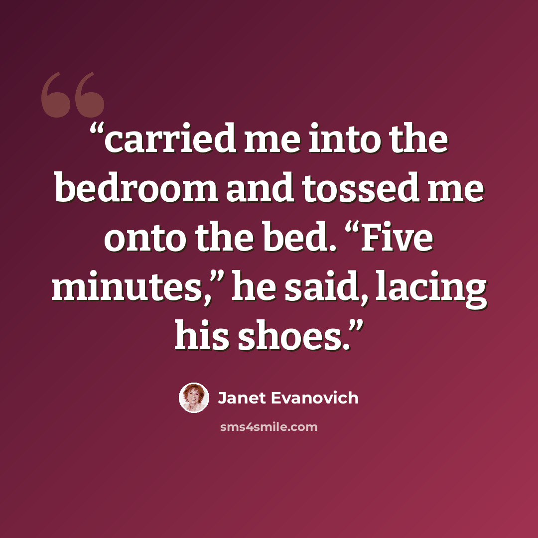 “carried me into the bedroom and tossed me onto the bed. “Five minutes,” he said, lacing his shoes.” quote by Janet Evanovich