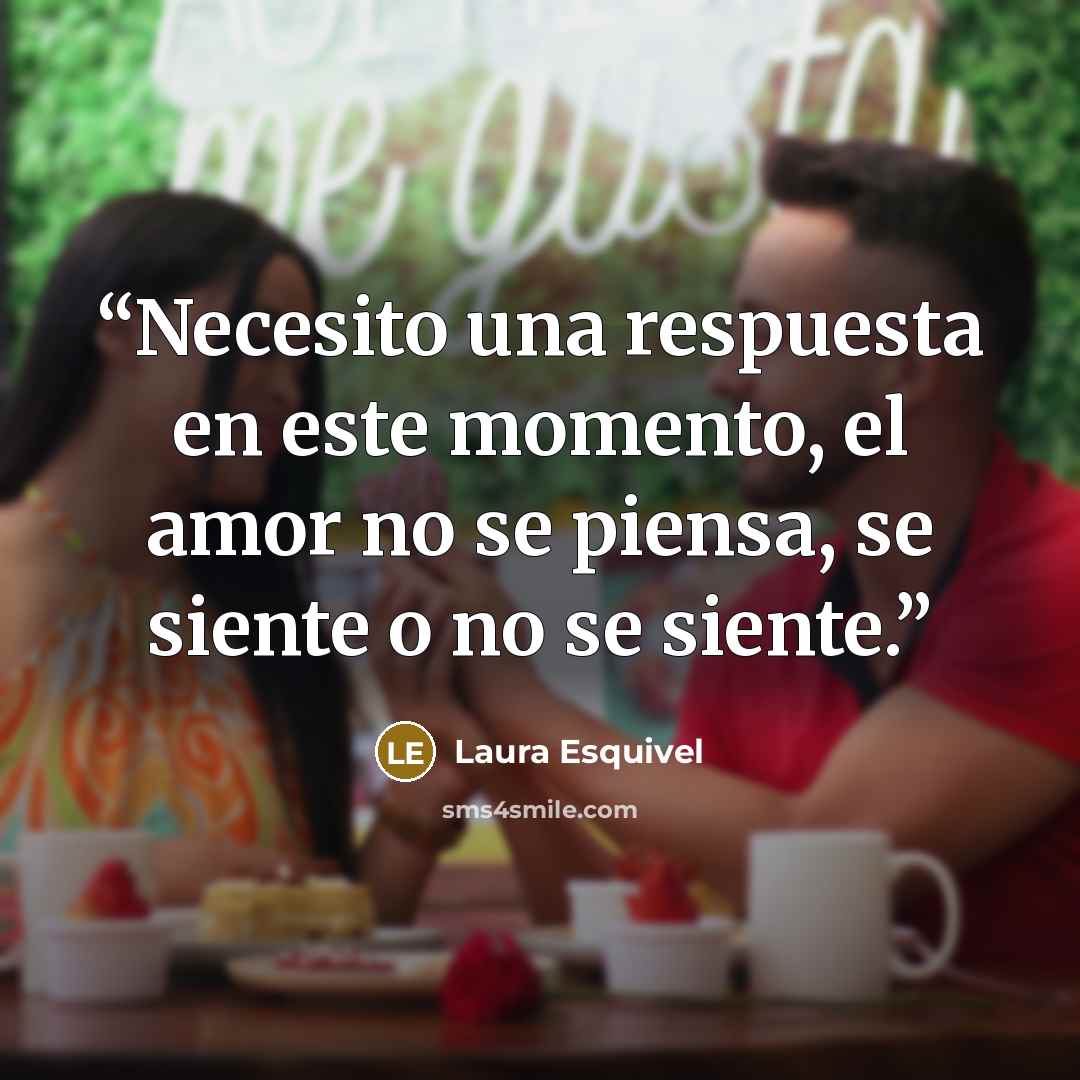 “Necesito una respuesta en este momento, el amor no se piensa, se siente o no se siente.” quote by Laura Esquivel
