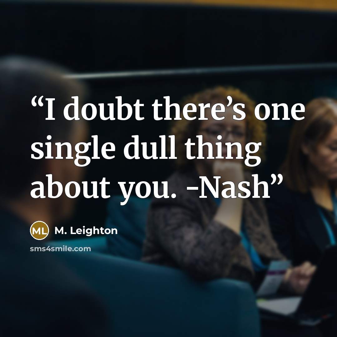 “I doubt there’s one single dull thing about you. -Nash” quote by M. Leighton
