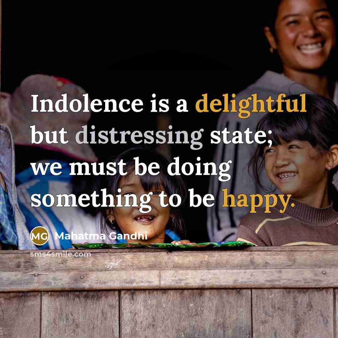 “Indolence is a delightful but distressing state; we must be doing something to be happy.” quote by Mahatma Gandhi