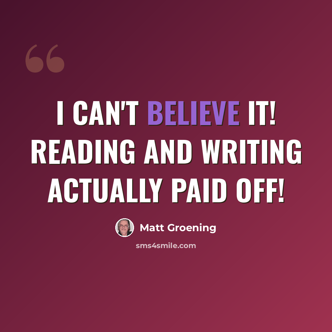 “I can't believe it! Reading and writing actually paid off!” quote by Matt Groening