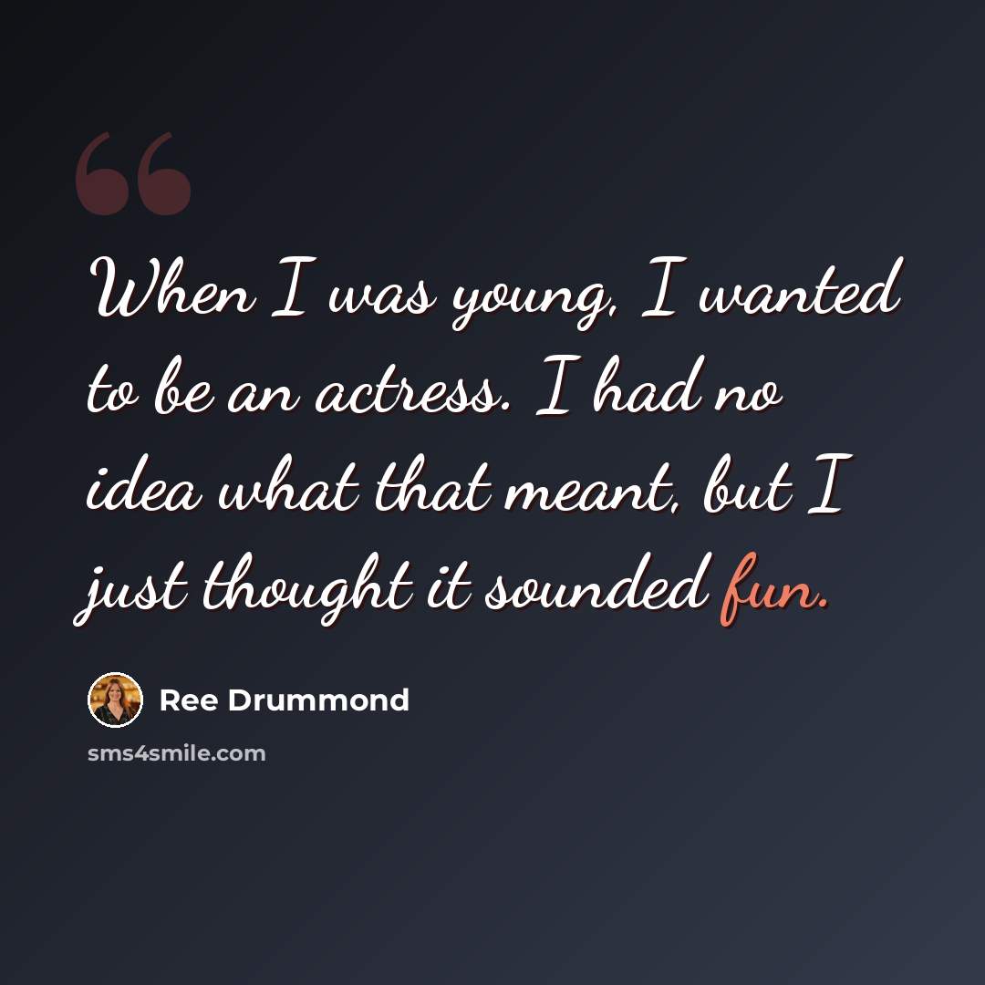 “When I was young, I wanted to be an actress. I had no idea what that meant, but I just thought it sounded fun.” quote by Ree Drummond