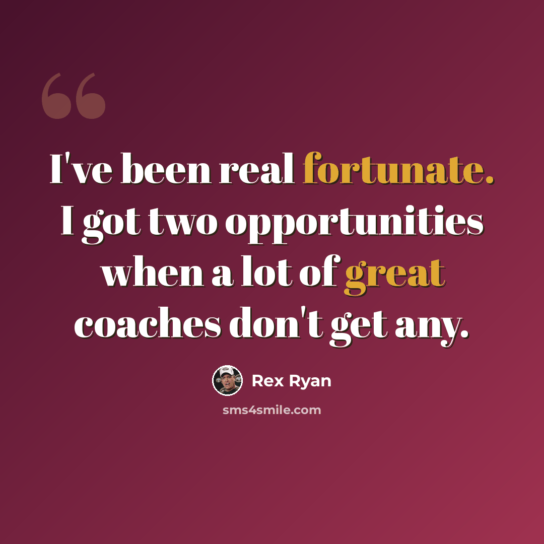 “I've been real fortunate. I got two opportunities when a lot of great coaches don't get any.” quote by Rex Ryan