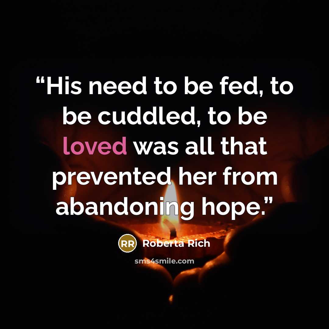 “His need to be fed, to be cuddled, to be loved was all that prevented her from abandoning hope.” quote by Roberta Rich