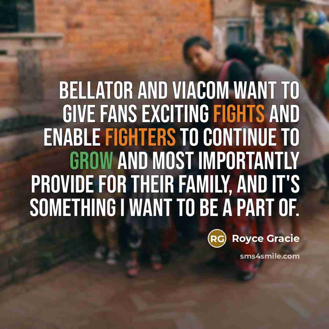 “Bellator and Viacom want to give fans exciting fights and enable fighters to continue to grow and most importantly provide for their family, and it's something I want to be a part of.” quote by Royce Gracie