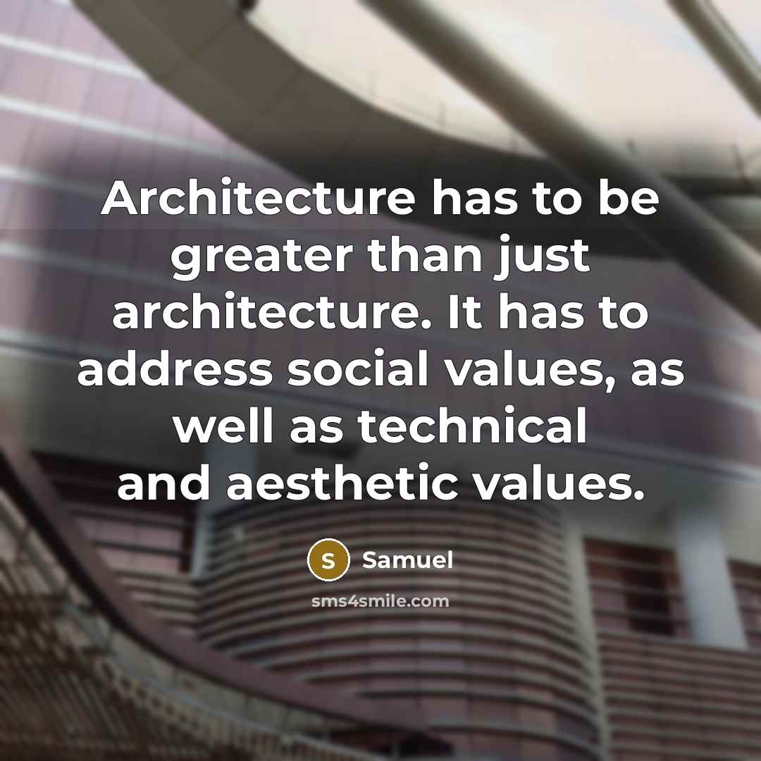 “Architecture has to be greater than just architecture. It has to address social values, as well as technical and aesthetic values.” quote by Samuel