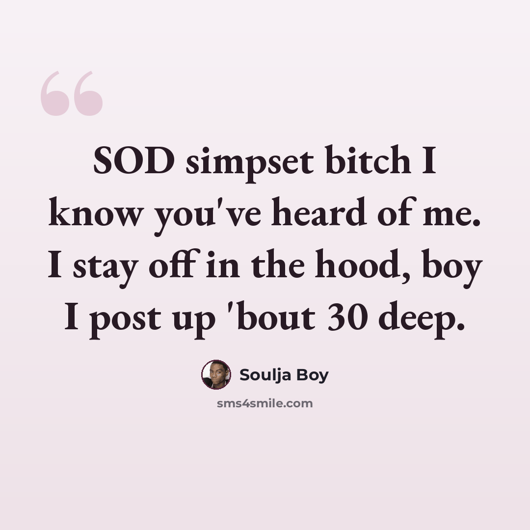 “SOD simpset bitch I know you've heard of me. I stay off in the hood, boy I post up 'bout 30 deep.” quote by Soulja Boy