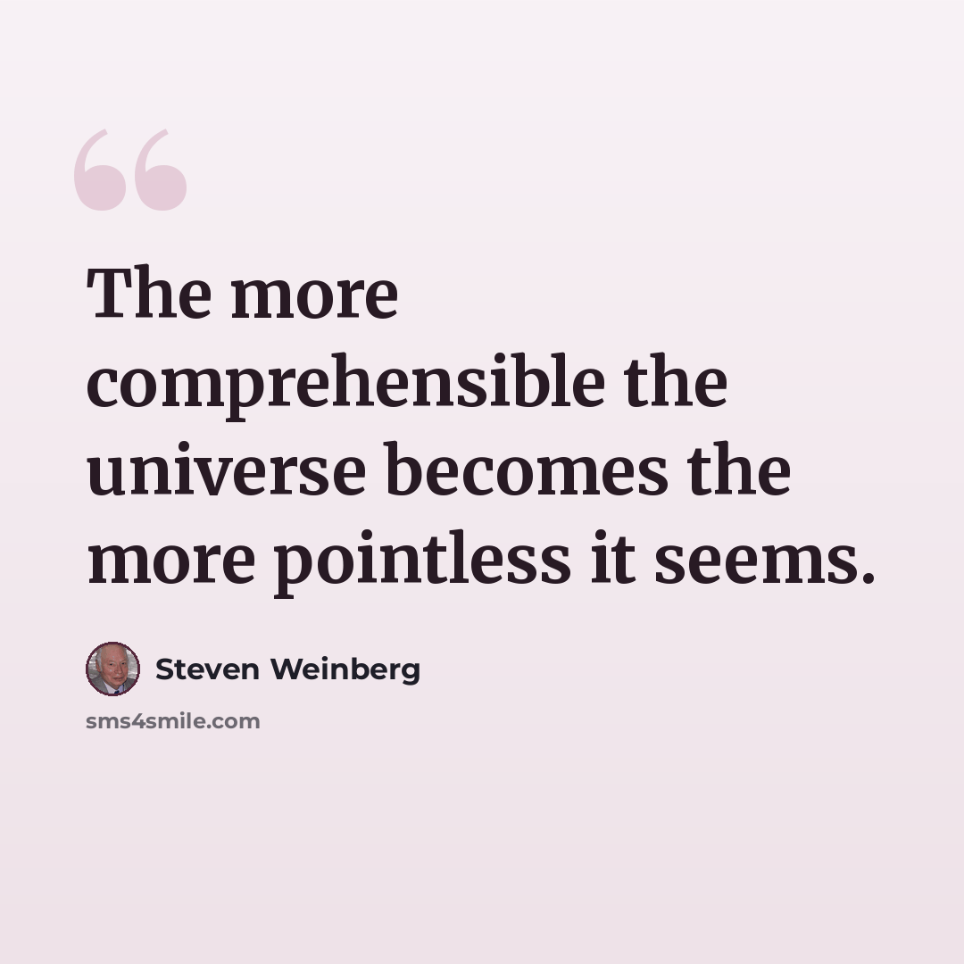 “The more comprehensible the universe becomes the more pointless it seems.” quote by Steven Weinberg