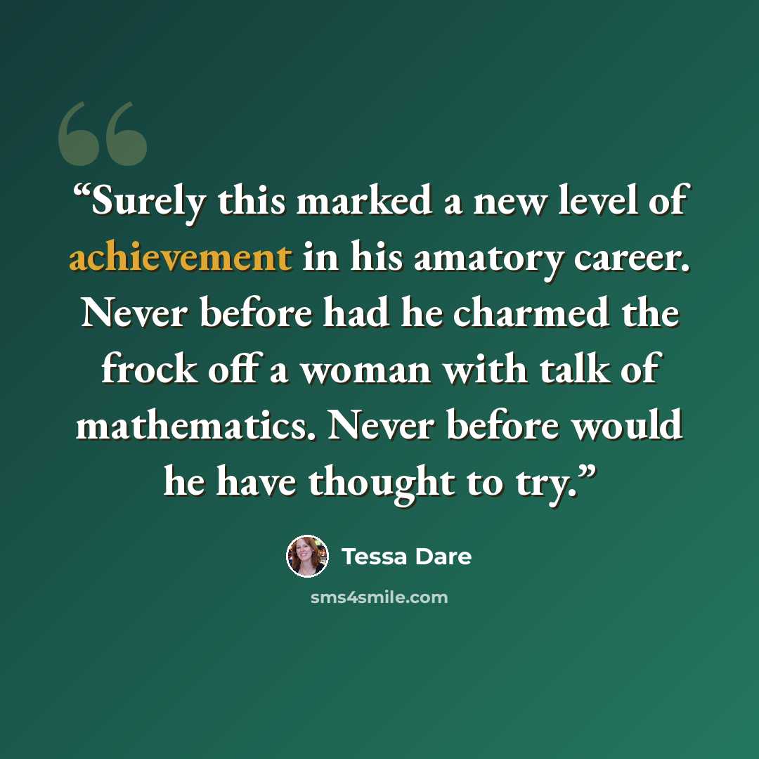 “Surely this marked a new level of achievement in his amatory career. Never before had he charmed the frock off a woman with talk of mathematics. Never before would he have thought to try.” quote by Tessa Dare