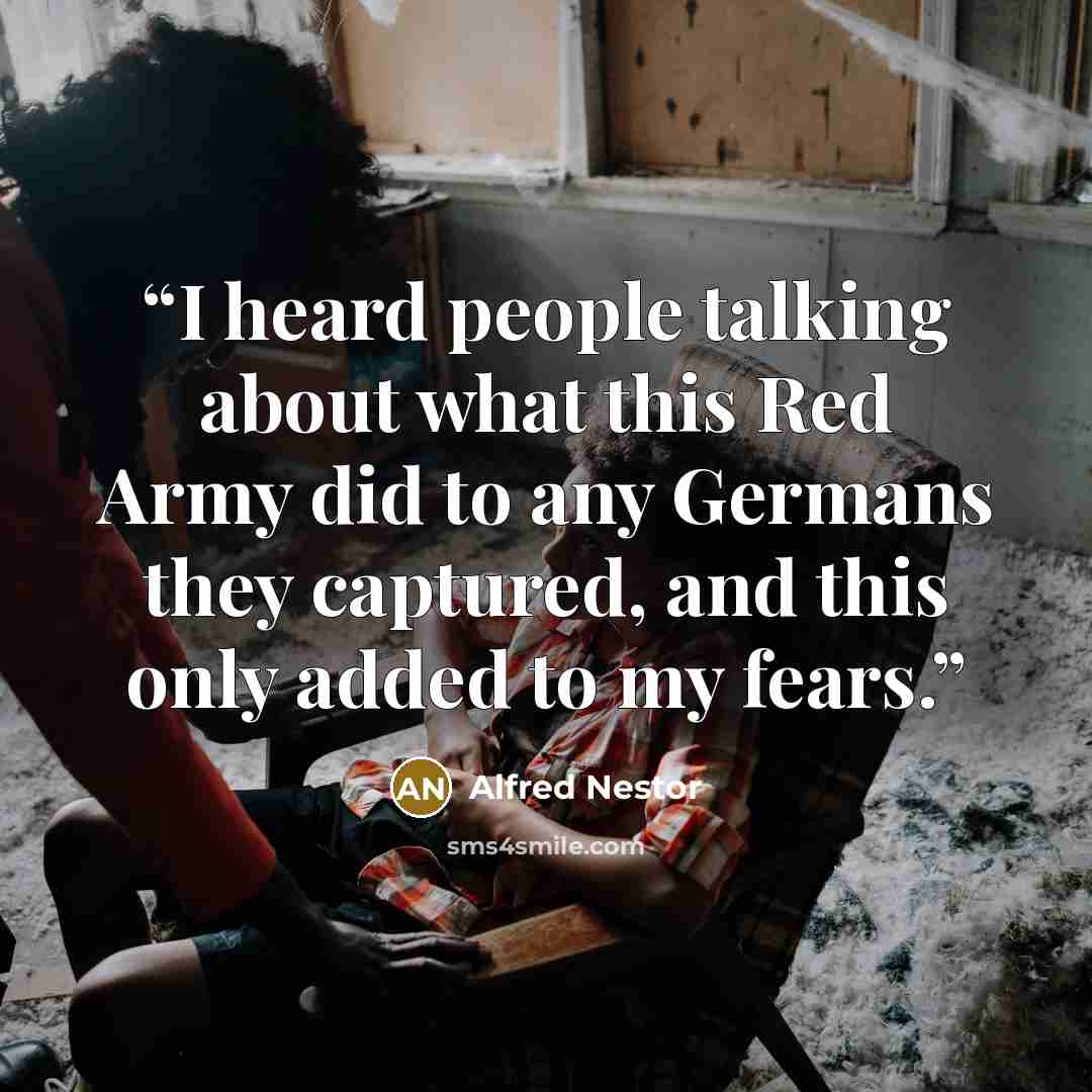 “I heard people talking about what this Red Army did to any Germans they captured, and this only added to my fears.” quote by Alfred Nestor