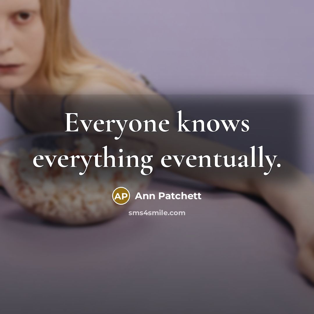 “Everyone knows everything eventually.” quote by Ann Patchett