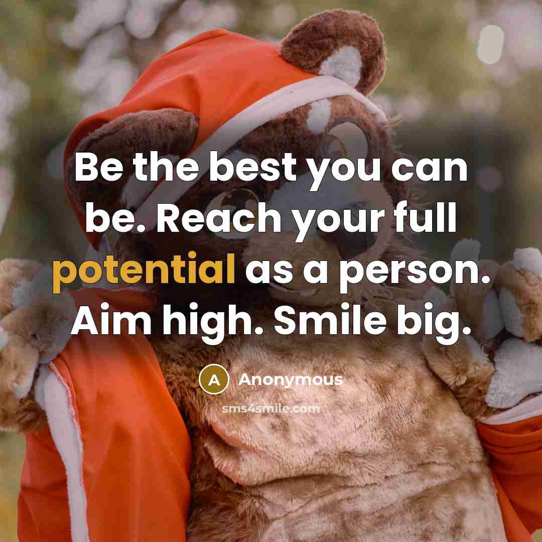 “Be the best you can be. Reach your full potential as a person. Aim high. Smile big.” quote by Anonymous