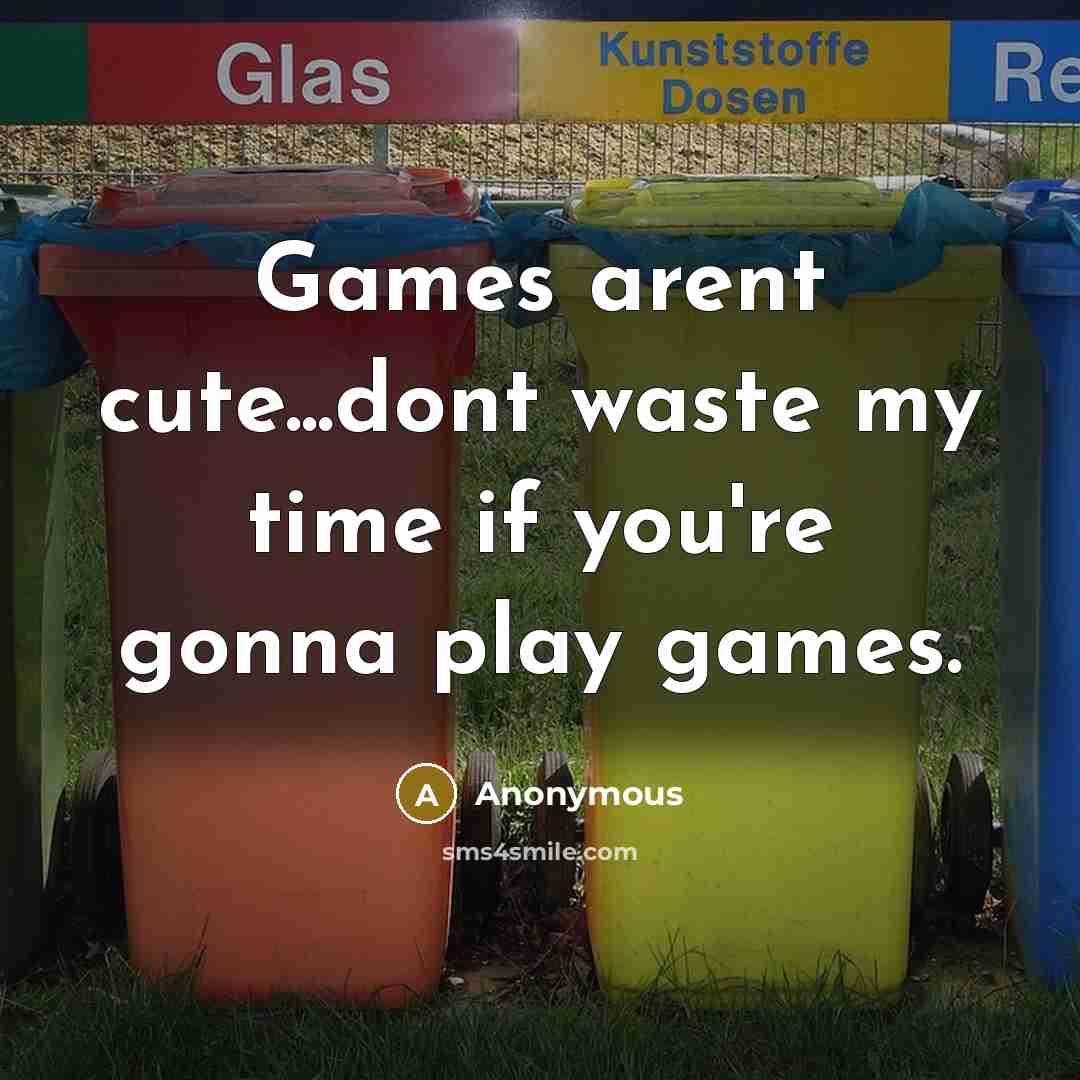 “Games arent cute...dont waste my time if you're gonna play games.” quote by Anonymous