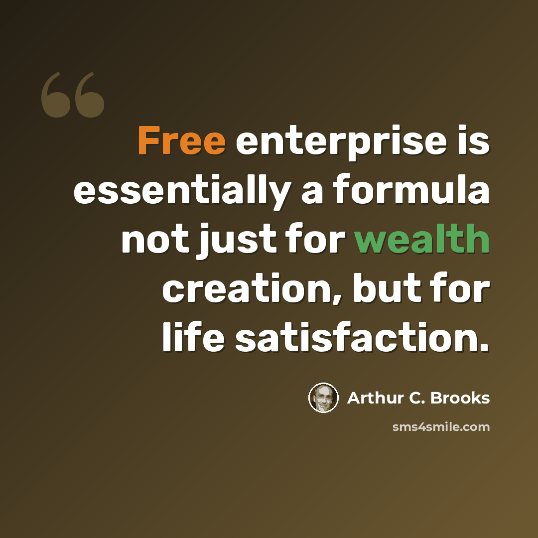 “Free enterprise is essentially a formula not just for wealth creation, but for life satisfaction.” quote by Arthur C. Brooks