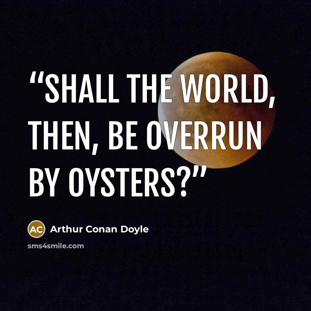 “Shall the world, then, be overrun by oysters?” quote by Arthur Conan Doyle