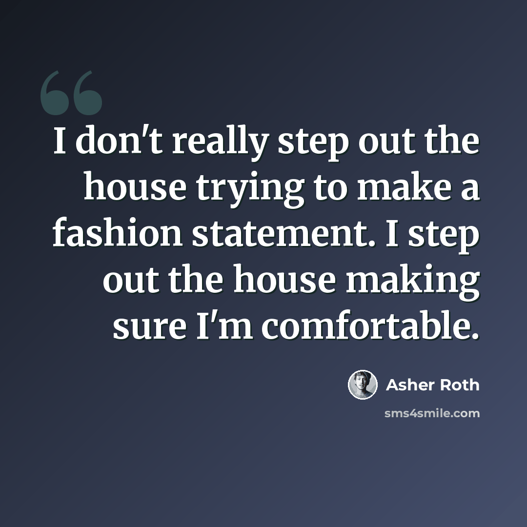 “I don't really step out the house trying to make a fashion statement. I step out the house making sure I'm comfortable.” quote by Asher Roth