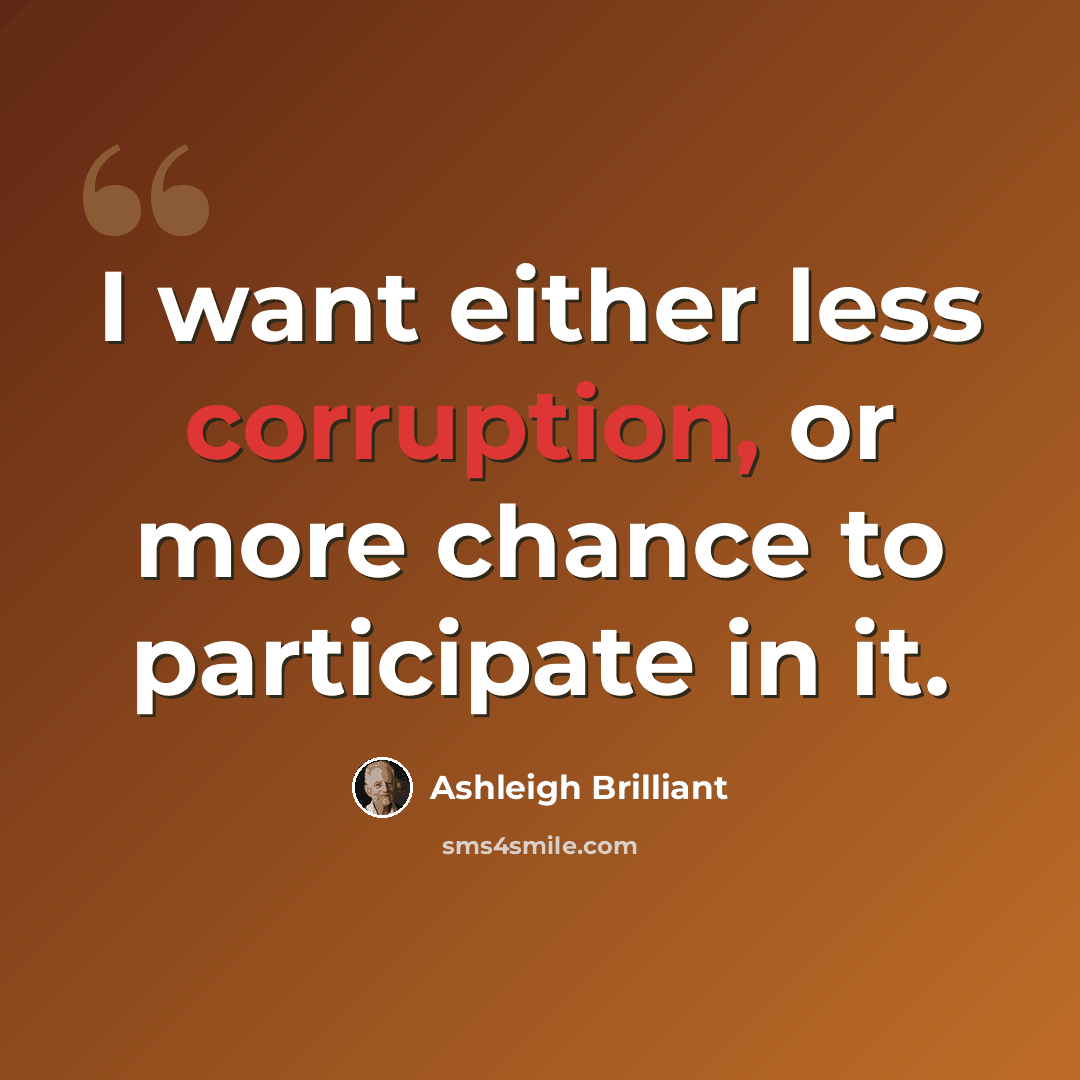 “I want either less corruption, or more chance to participate in it.” quote by Ashleigh Brilliant