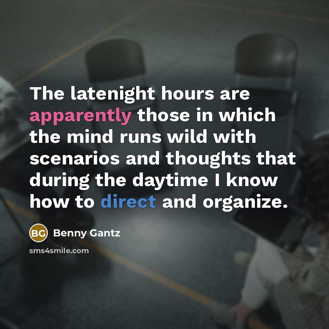 “The latenight hours are apparently those in which the mind runs wild with scenarios and thoughts that during the daytime I know how to direct and organize.” quote by Benny Gantz