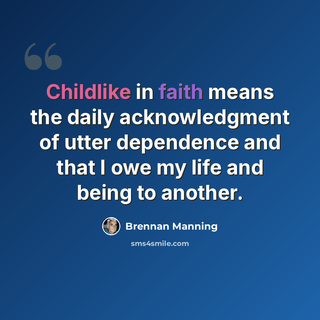 “Childlike in faith means the daily acknowledgment of utter dependence and that I owe my life and being to another.” quote by Brennan Manning