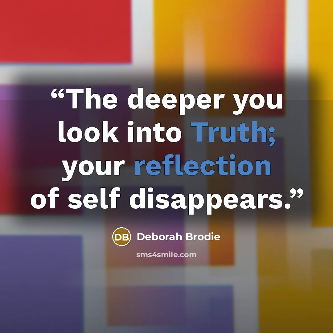 “The deeper you look into Truth; your reflection of self disappears.” quote by Deborah Brodie