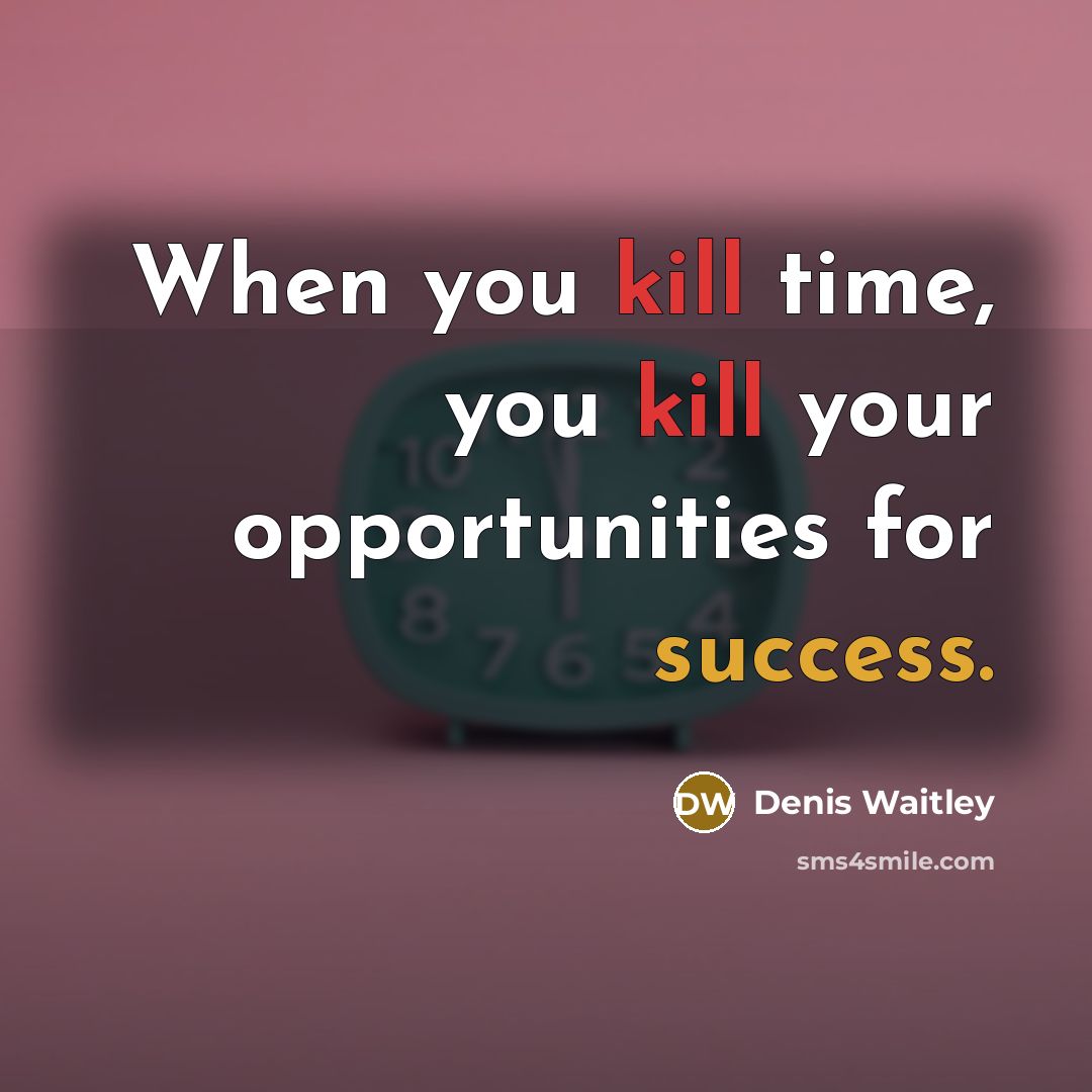 “When you kill time, you kill your opportunities for success.” quote by Denis Waitley