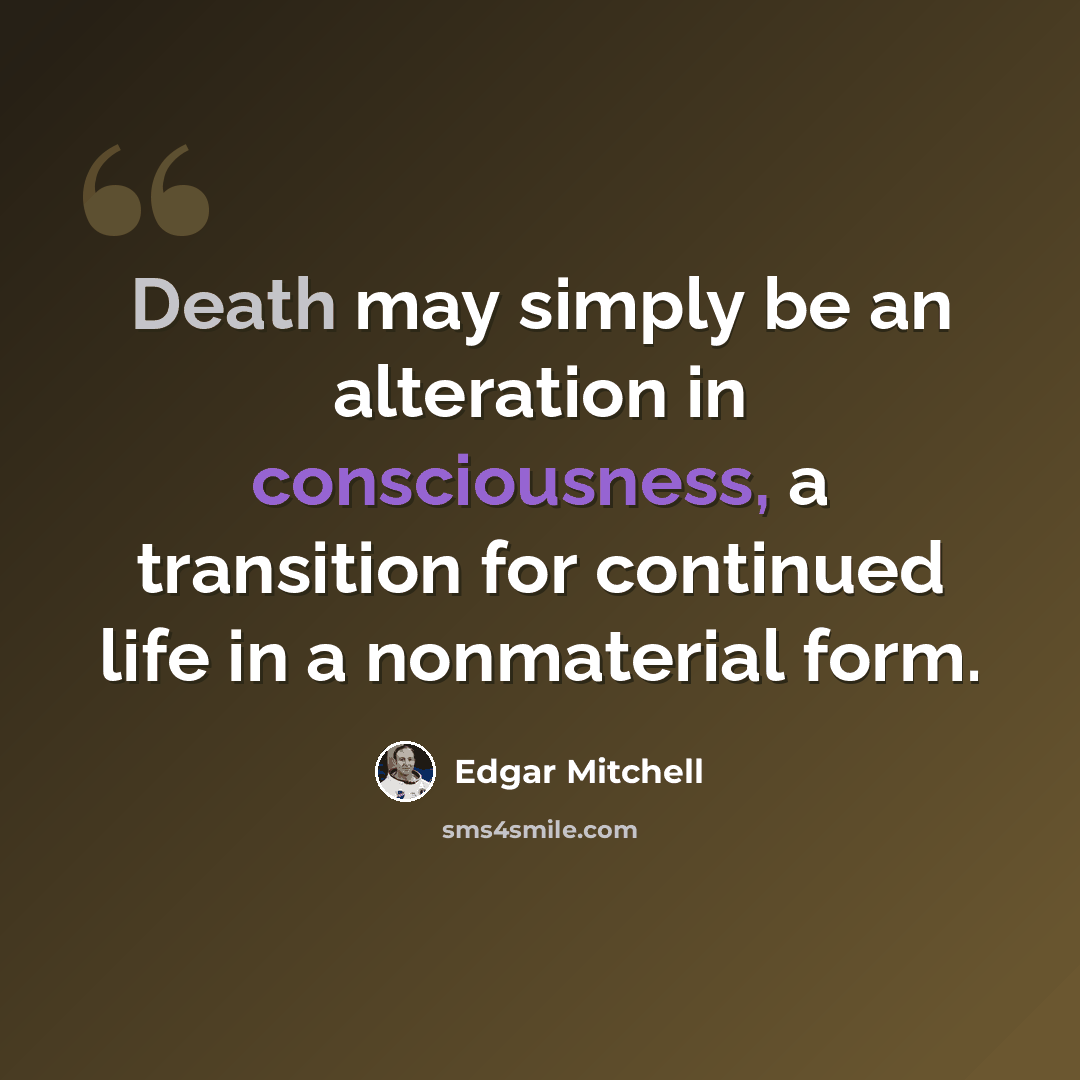 “Death may simply be an alteration in consciousness, a transition for continued life in a nonmaterial form.” quote by Edgar Mitchell