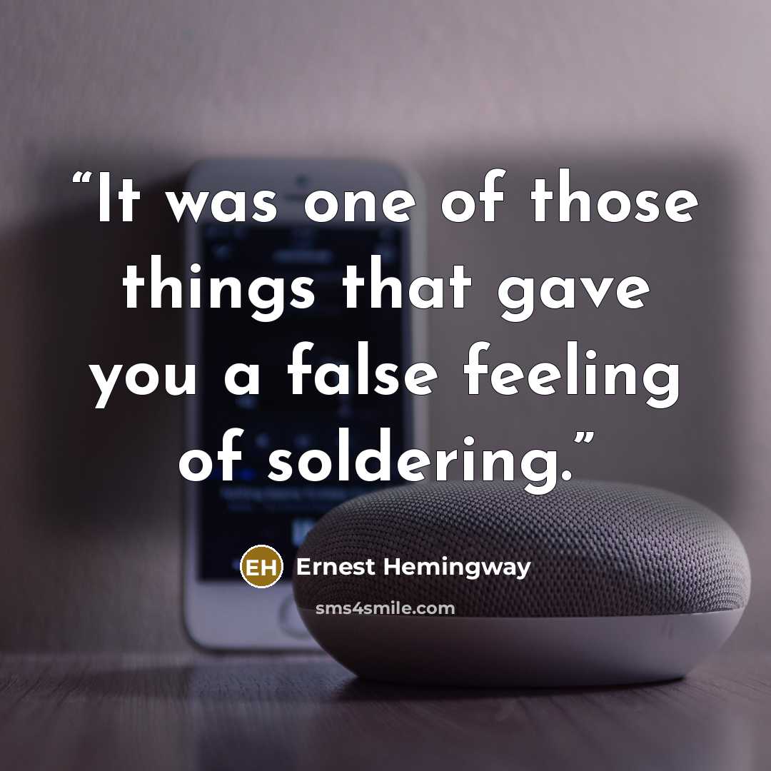 “It was one of those things that gave you a false feeling of soldering.” quote by Ernest Hemingway
