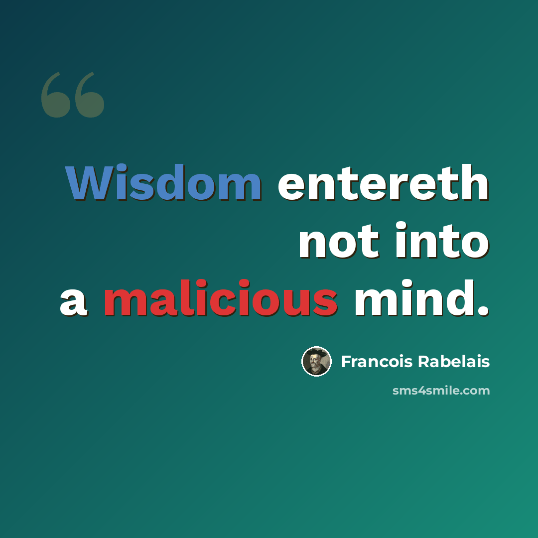 “Wisdom entereth not into a malicious mind.” quote by Francois Rabelais