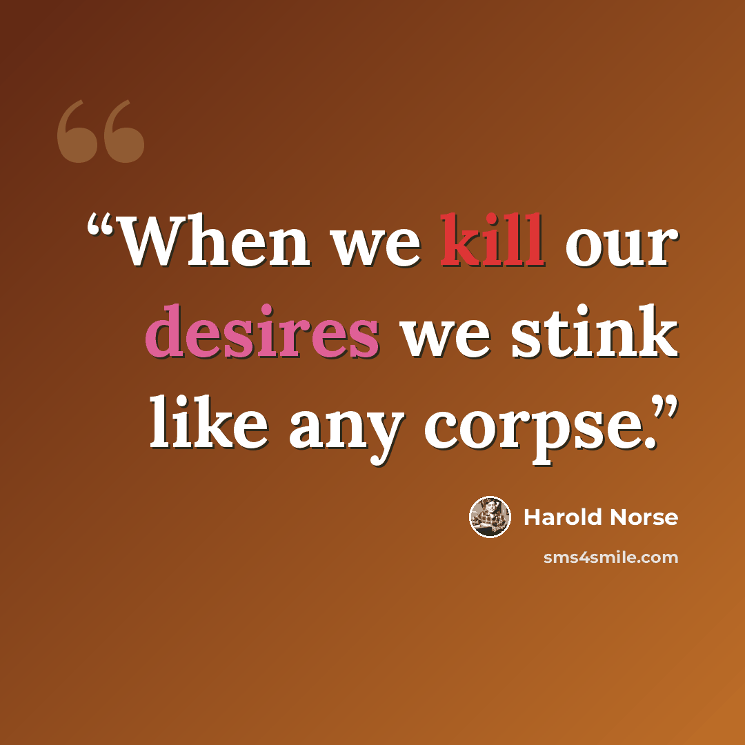 “When we kill our desires we stink like any corpse.” quote by Harold Norse