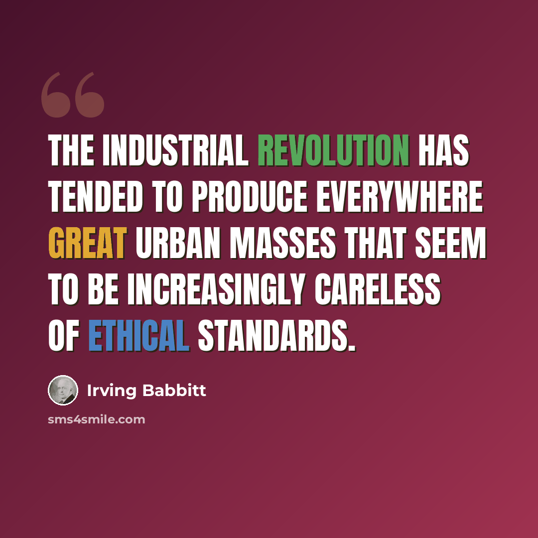 “The industrial revolution has tended to produce everywhere great urban masses that seem to be increasingly careless of ethical standards.” quote by Irving Babbitt