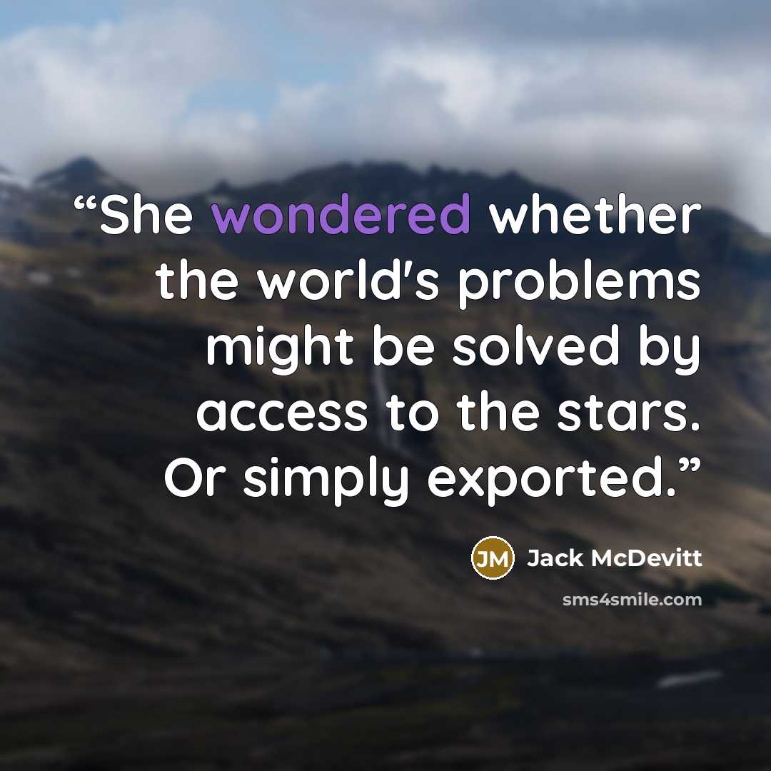 “She wondered whether the world's problems might be solved by access to the stars. Or simply exported.” quote by jack mcdevitt