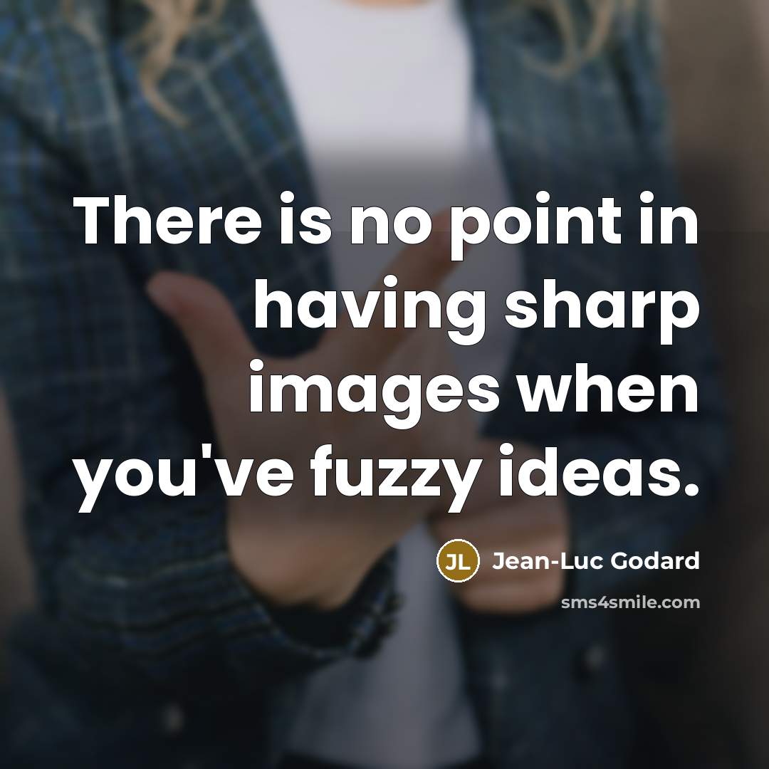 “There is no point in having sharp images when you've fuzzy ideas.” quote by Jean-Luc Godard
