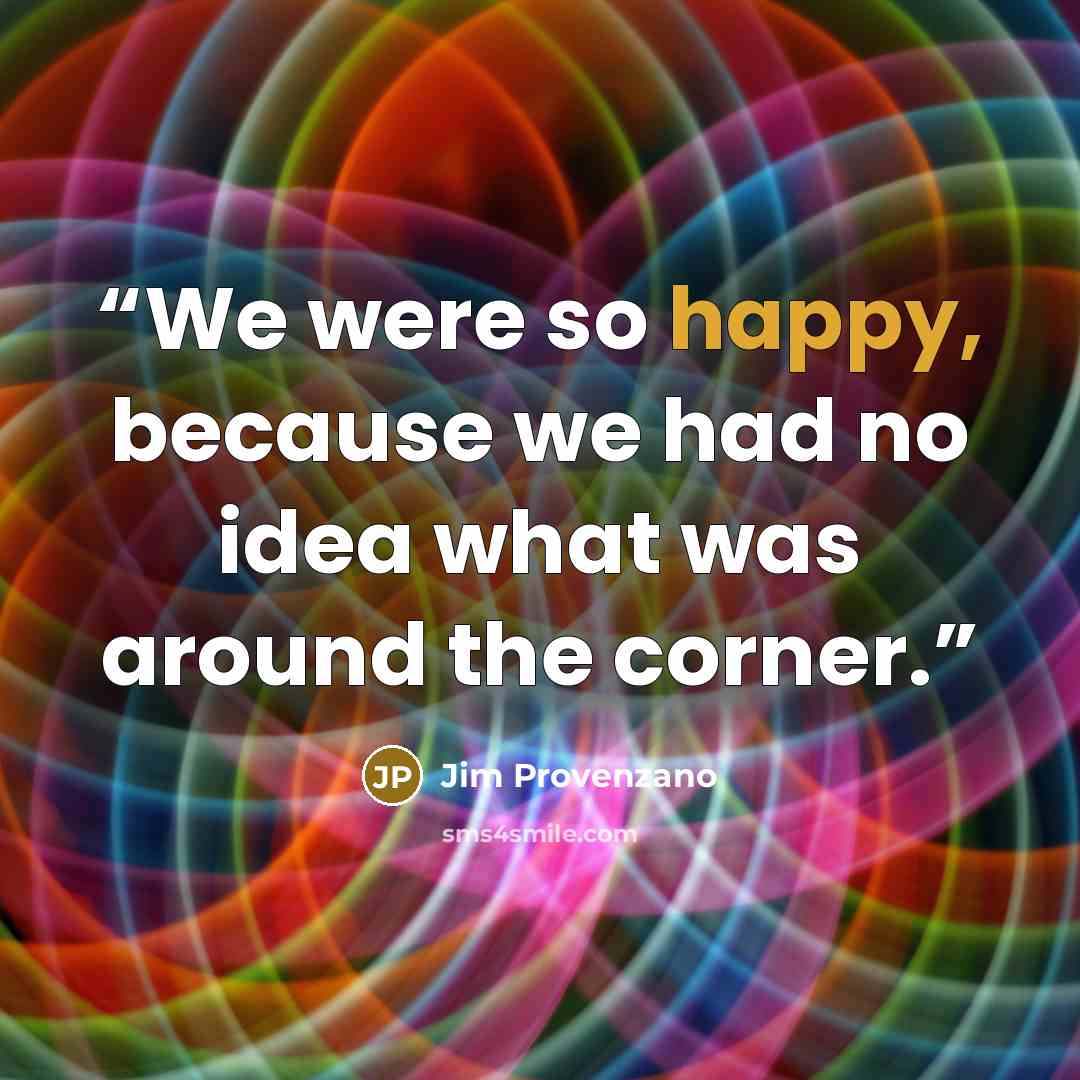 “We were so happy, because we had no idea what was around the corner.” quote by Jim Provenzano