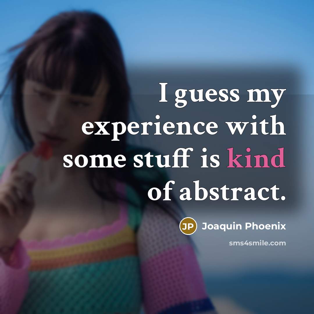 “I guess my experience with some stuff is kind of abstract.” quote by Joaquin Phoenix
