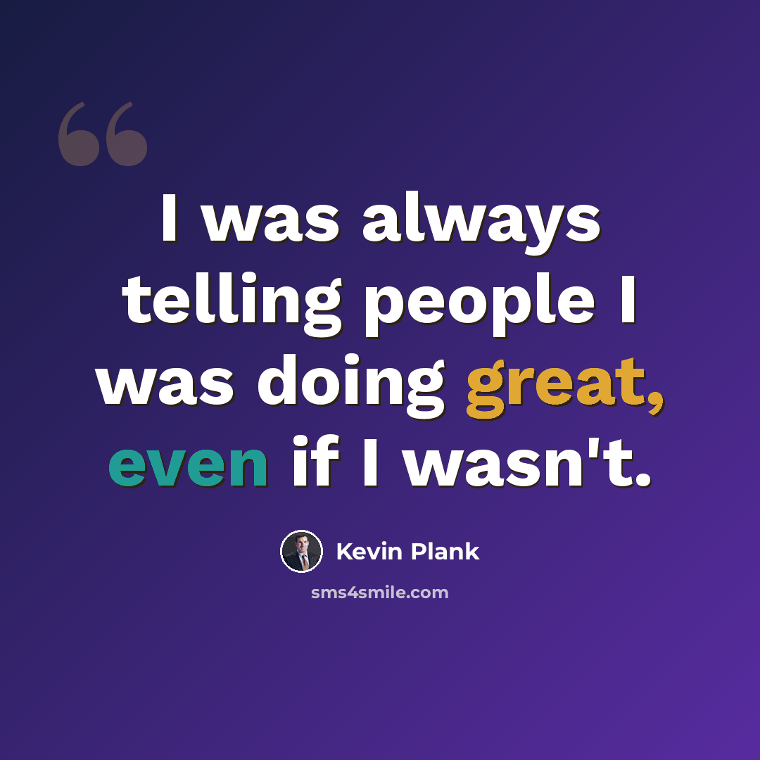 “I was always telling people I was doing great, even if I wasn't.” quote by Kevin Plank